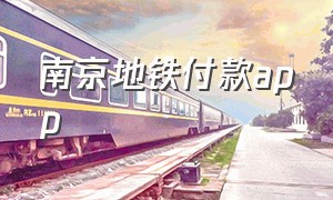 南京地铁付款app（南京地铁手机支付app叫什么）
