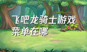 飞吧龙骑士游戏菜单在哪