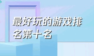 最好玩的游戏排名第十名（全球最好玩的游戏排行榜前100名）