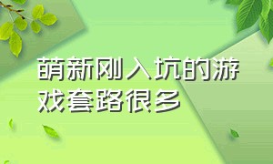 萌新刚入坑的游戏套路很多