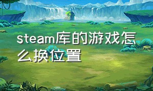 steam库的游戏怎么换位置