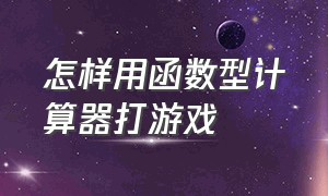 怎样用函数型计算器打游戏（怎么用科学计算器编程打游戏）