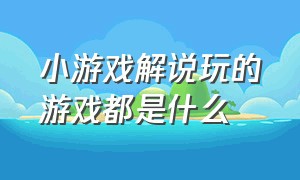 小游戏解说玩的游戏都是什么