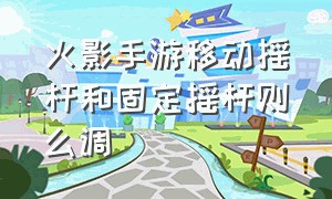 火影手游移动摇杆和固定摇杆则么调