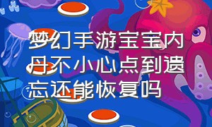 梦幻手游宝宝内丹不小心点到遗忘还能恢复吗（梦幻手游宝宝内丹不领悟）