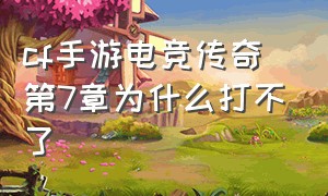 cf手游电竞传奇第7章为什么打不了