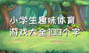 小学生趣味体育游戏大全100个字（小学生100个体育趣味游戏三四年级）