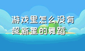 游戏里怎么没有超新星的舞蹈（游戏里怎么使用超新星专属舞蹈）