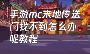 手游mc末地传送门找不到怎么办呢教程