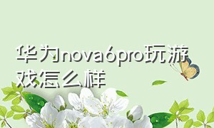 华为nova6pro玩游戏怎么样