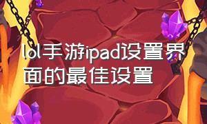 lol手游ipad设置界面的最佳设置