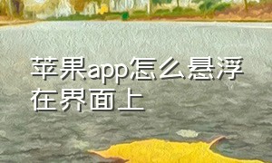 苹果app怎么悬浮在界面上