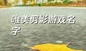 唯美剪影游戏名字（唯美古风游戏名字女）