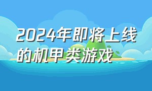 2024年即将上线的机甲类游戏