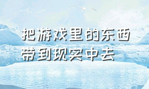 把游戏里的东西带到现实中去（把游戏里的吃的东西搬进现实中）