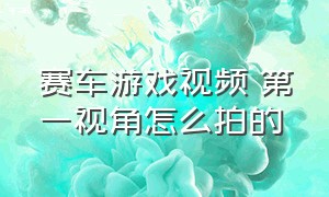 赛车游戏视频 第一视角怎么拍的