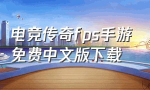 电竞传奇fps手游免费中文版下载