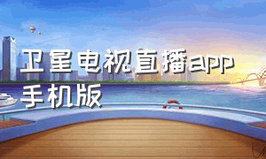 卫星电视直播app手机版（卫星电视直播tv版app下载）