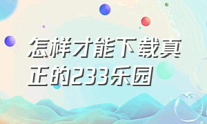 怎样才能下载真正的233乐园