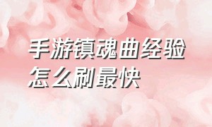 手游镇魂曲经验怎么刷最快（镇魂曲手游龙将加点）