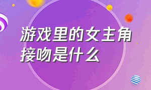 游戏里的女主角接吻是什么