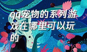 qq宠物的系列游戏在哪里可以玩的