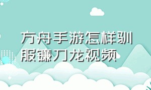 方舟手游怎样驯服镰刀龙视频