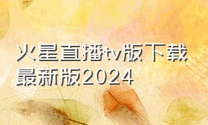 火星直播tv版下载最新版2024