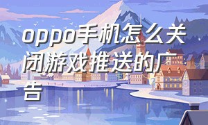 oppo手机怎么关闭游戏推送的广告