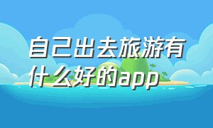 自己出去旅游有什么好的app