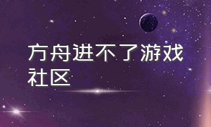 方舟进不了游戏社区