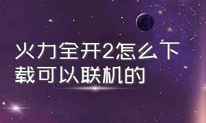 火力全开2怎么下载可以联机的