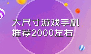 大尺寸游戏手机推荐2000左右