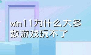 win11为什么大多数游戏玩不了