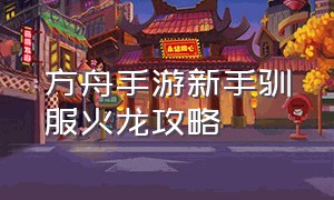 方舟手游新手驯服火龙攻略