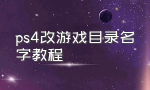 ps4改游戏目录名字教程