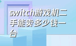 switch游戏机二手能卖多少钱一台