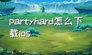 partyhard怎么下载ios（party masters苹果怎么下载）