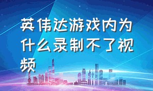 英伟达游戏内为什么录制不了视频（英伟达游戏内录制怎么关）