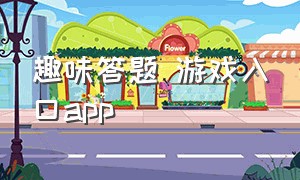 趣味答题 游戏入口app（趣味答题游戏）