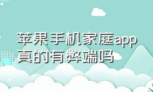 苹果手机家庭app真的有弊端吗