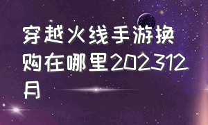 穿越火线手游换购在哪里202312月