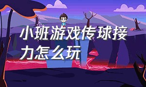 小班游戏传球接力怎么玩