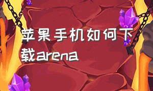 苹果手机如何下载arena（苹果怎么下载arenaofvalor）