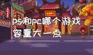 ps和pc哪个游戏容量大一点（游戏pc端和ps端哪个好）