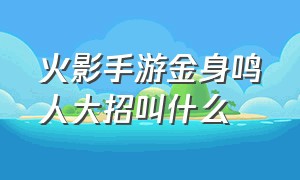 火影手游金身鸣人大招叫什么