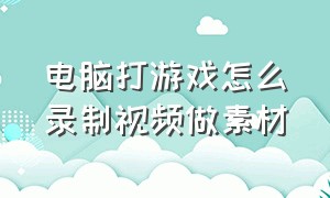 电脑打游戏怎么录制视频做素材