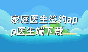 家庭医生签约app医生端下载（家庭医生签约日宣传活动总结）