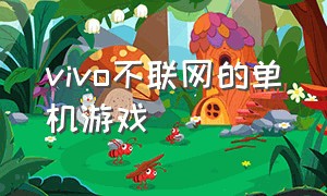 vivo不联网的单机游戏（vivo不联网的单机游戏）