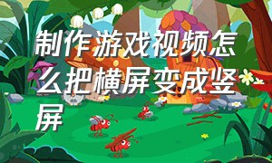 制作游戏视频怎么把横屏变成竖屏